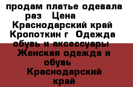 продам платье одевала 1 раз › Цена ­ 3 000 - Краснодарский край, Кропоткин г. Одежда, обувь и аксессуары » Женская одежда и обувь   . Краснодарский край